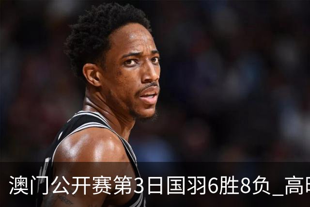 澳门公开赛第3日国羽6胜8负 高昉洁邬洛愉晋级8强